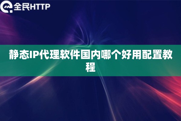 静态IP代理软件国内哪个好用配置教程