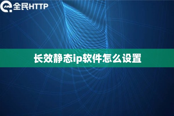 长效静态ip软件怎么设置