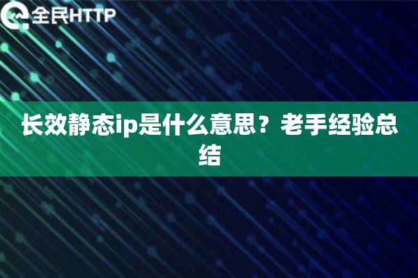 长效静态ip是什么意思？老手经验总结