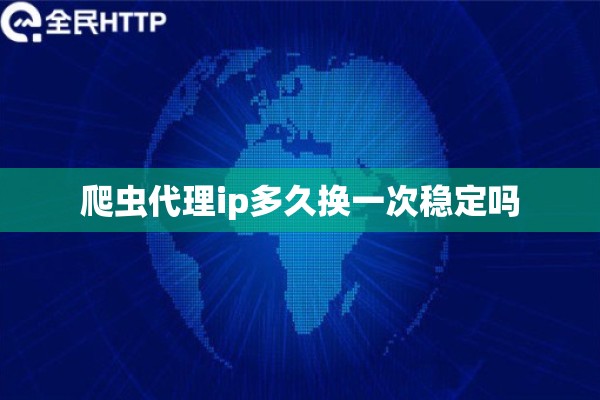 爬虫代理ip多久换一次稳定吗