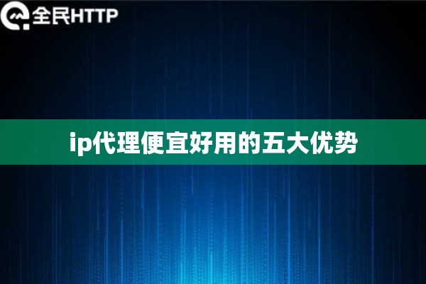 ip代理便宜好用的五大优势