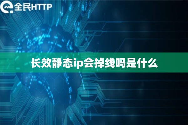 长效静态ip会掉线吗是什么 长效静态ip会掉线吗是什么