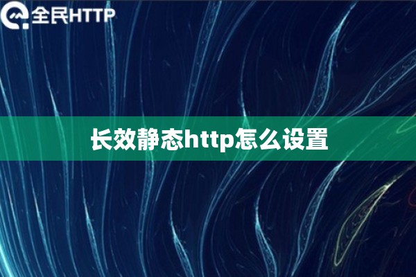长效静态http怎么设置