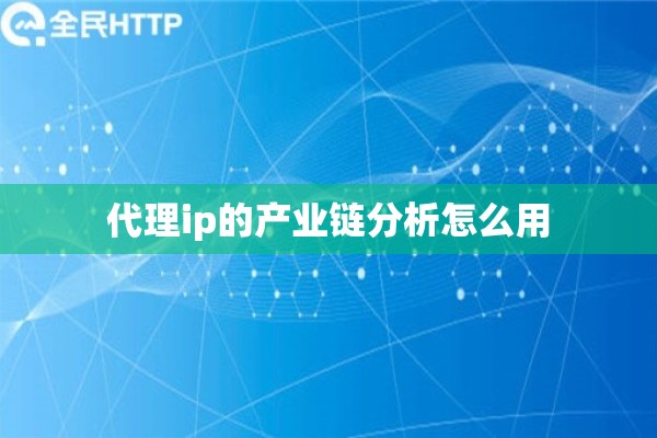 代理ip的产业链分析怎么用
