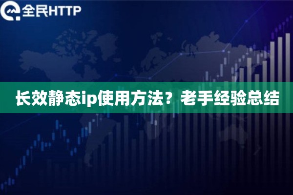 长效静态ip使用方法？老手经验总结