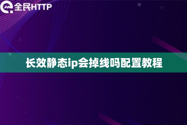 长效静态ip会掉线吗配置教程