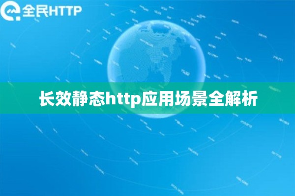 长效静态http应用场景全解析