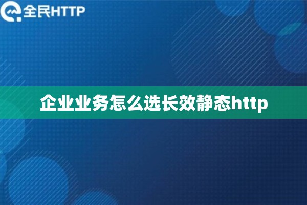 企业业务怎么选长效静态http