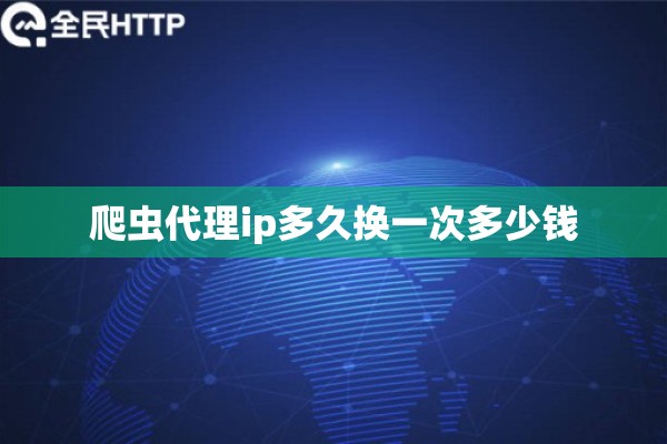 爬虫代理ip多久换一次多少钱