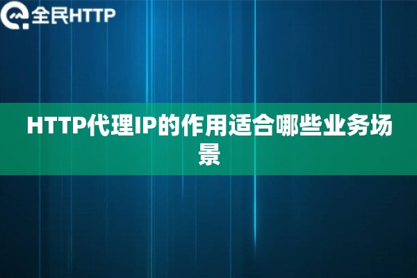 HTTP代理IP的作用适合哪些业务场景 HTTP代理IP的作用适合哪些业务场景