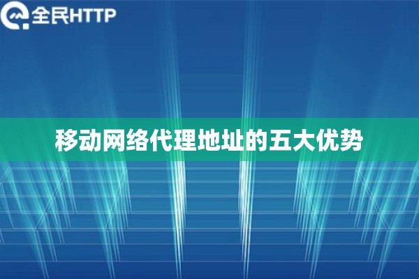 移动网络代理地址的五大优势