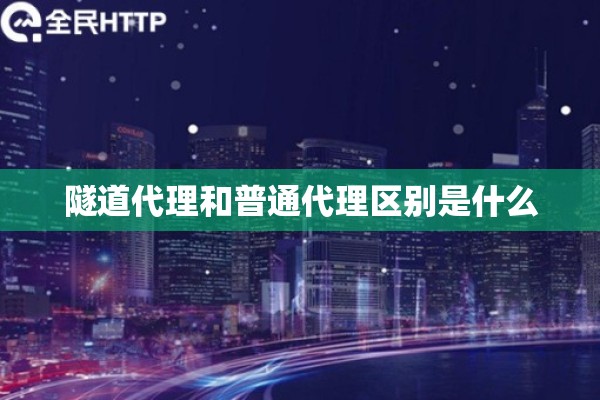 隧道代理和普通代理区别是什么