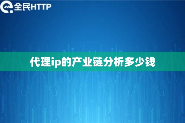 代理ip的产业链分析多少钱