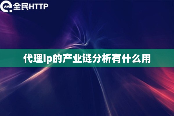 代理ip的产业链分析有什么用