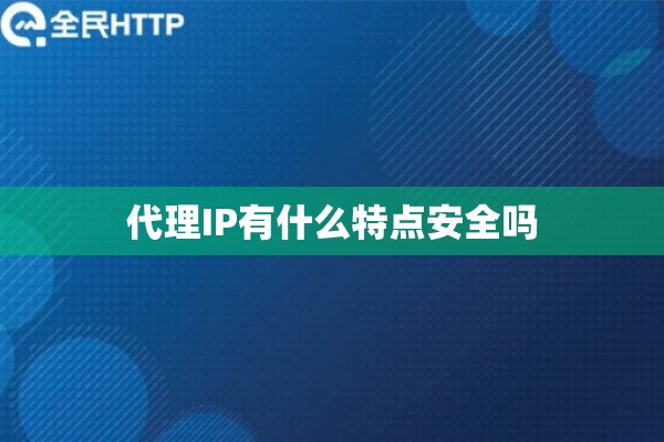 代理IP有什么特点安全吗