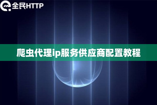 爬虫代理ip服务供应商配置教程 爬虫代理ip服务供应商配置教程