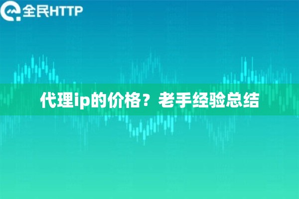代理ip的价格？老手经验总结