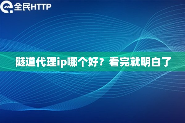隧道代理ip哪个好？看完就明白了