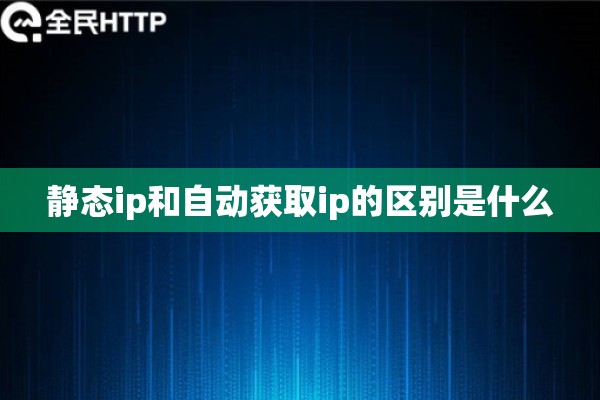 静态ip和自动获取ip的区别是什么