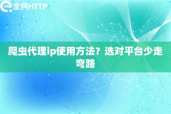 爬虫代理ip使用方法?选对平台少走弯路 爬虫代理ip使用方法?选对平台少走弯路