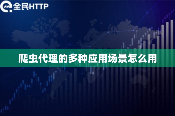 爬虫代理的多种应用场景怎么用 爬虫代理的多种应用场景怎么用