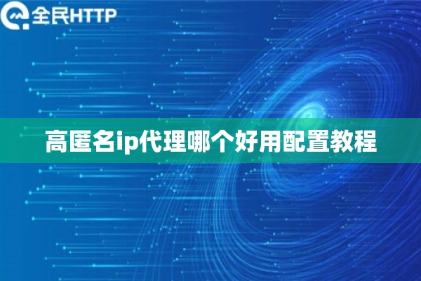 高匿名ip代理哪个好用配置教程 高匿名ip代理哪个好用配置教程