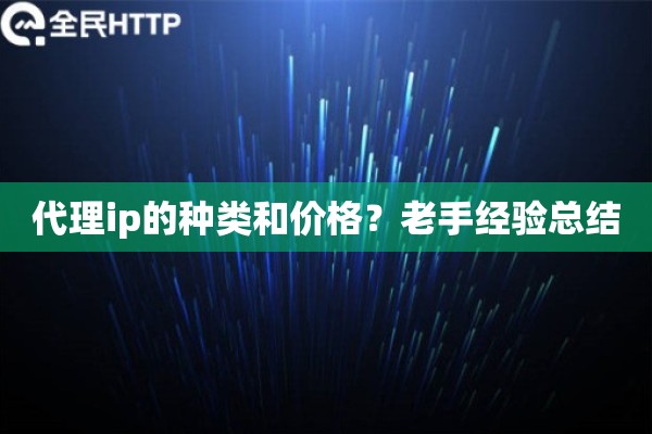 代理ip的种类和价格?老手经验总结 代理ip的种类和价格?老手经验总结