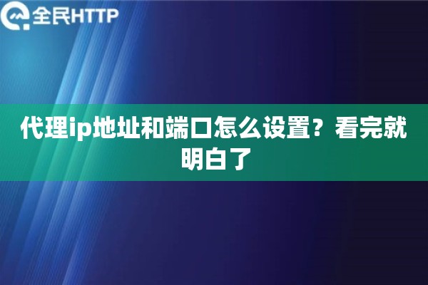 代理ip地址和端口怎么设置？看完就明白了