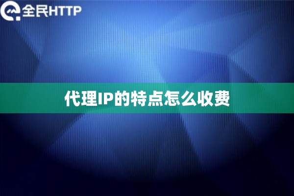 代理IP的特点怎么收费