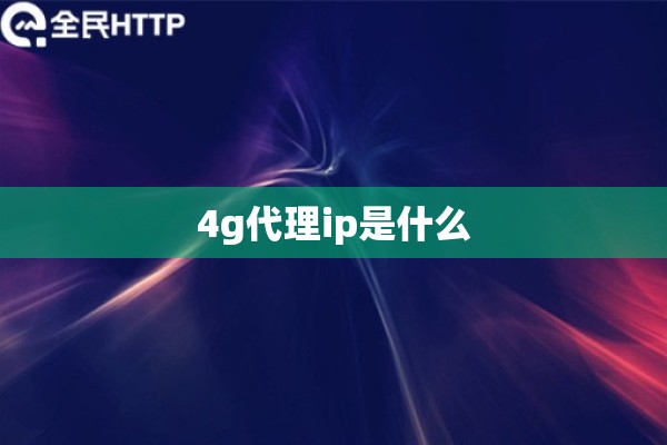 4g代理ip是什么
