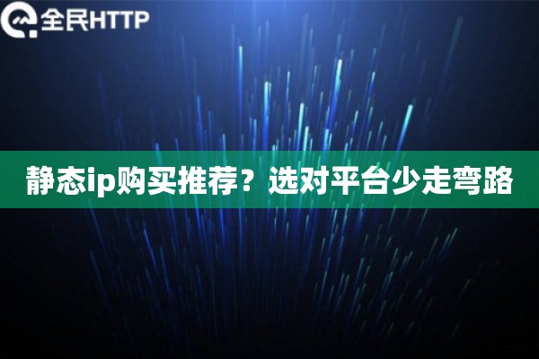 静态ip购买推荐？选对平台少走弯路