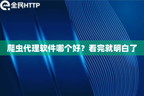 爬虫代理软件哪个好?看完就明白了 爬虫代理软件哪个好?看完就明白了
