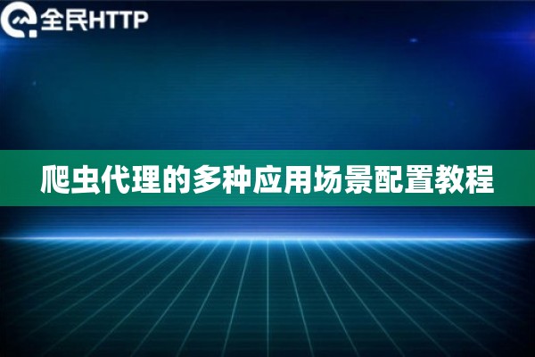 爬虫代理的多种应用场景配置教程 爬虫代理的多种应用场景配置教程