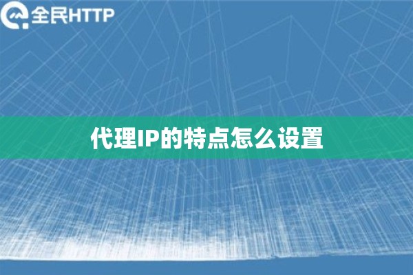 代理IP的特点怎么设置