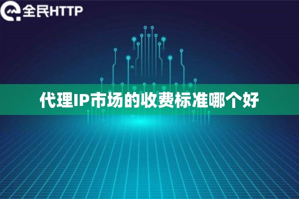 代理IP市场的收费标准哪个好