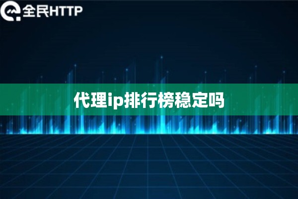 代理ip排行榜稳定吗