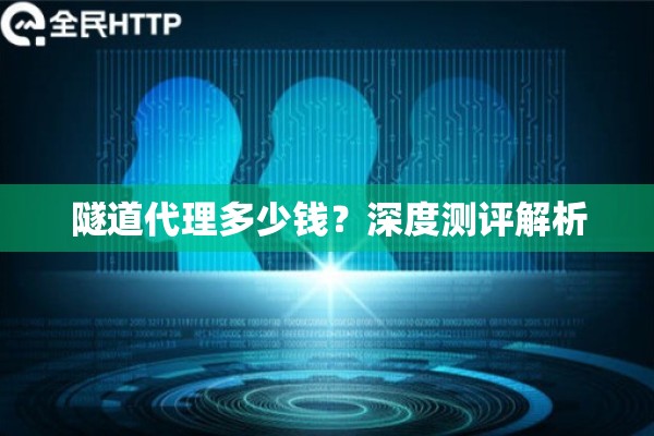 隧道代理多少钱?深度测评解析 隧道代理多少钱?深度测评解析