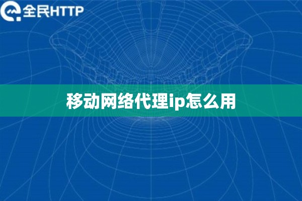 移动网络代理ip怎么用