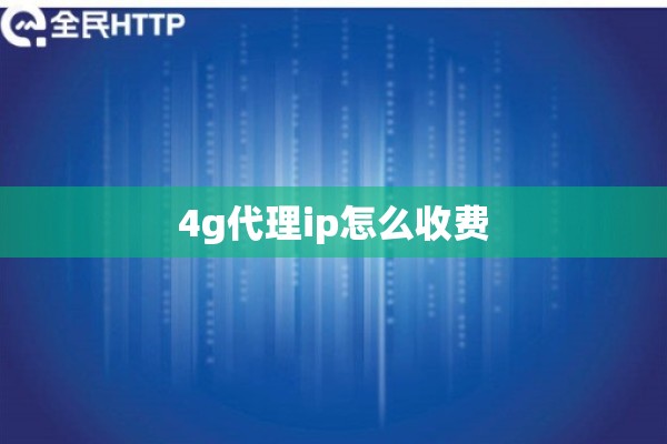 4g代理ip怎么收费