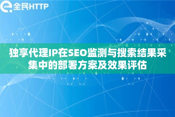 详细阅读:独享代理IP在SEO监测与搜索结果采集中的部署方案及效果评估 独享代理IP在SEO监测与搜索结果采集中的部署方案及效果评估