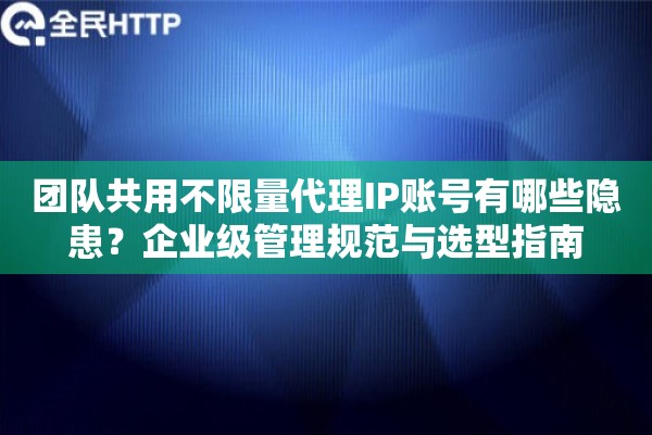 详细阅读:团队共用不限量代理IP账号有哪些隐患?企业级管理规范与选型指南 团队共用不限量代理IP账号有哪些隐患?企业级管理规范与选型指南