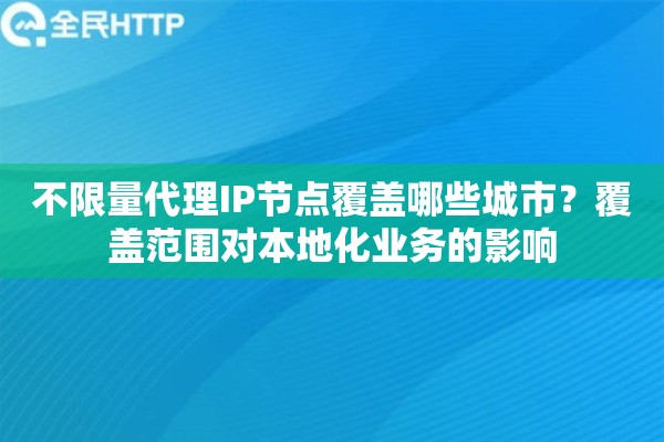 详细阅读:不限量代理IP节点覆盖哪些城市?覆盖范围对本地化业务的影响 不限量代理IP节点覆盖哪些城市?覆盖范围对本地化业务的影响