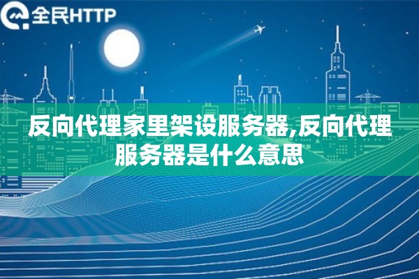 详细阅读:反向代理家里架设服务器,反向代理服务器是什么意思 反向代理家里架设服务器,反向代理服务器是什么意思