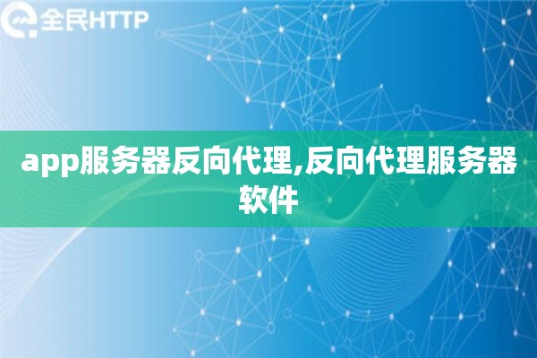 详细阅读:app服务器反向代理,反向代理服务器软件 app服务器反向代理,反向代理服务器软件