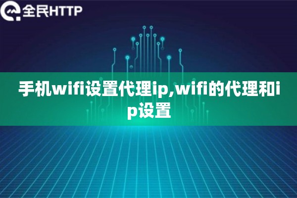 手机wifi设置代理ip,wifi的代理和ip设置 手机wifi设置代理ip,wifi的代理和ip设置