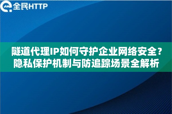 详细阅读:隧道代理IP如何守护企业网络安全?隐私保护机制与防追踪场景全解析 隧道代理IP如何守护企业网络安全?隐私保护机制与防追踪场景全解析