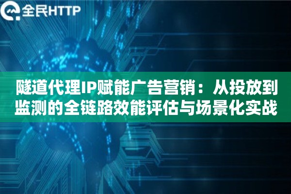 详细阅读:隧道代理IP赋能广告营销:从投放到监测的全链路效能评估与场景化实战解析 隧道代理IP赋能广告营销:从投放到监测的全链路效能评估与场景化实战解析