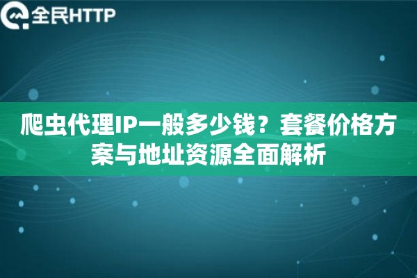 详细阅读:爬虫代理IP一般多少钱?套餐价格方案与地址资源全面解析 爬虫代理IP一般多少钱?套餐价格方案与地址资源全面解析