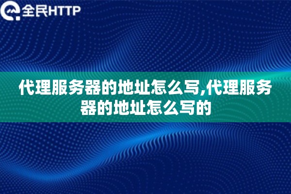 详细阅读:代理服务器的地址怎么写,代理服务器的地址怎么写的 代理服务器的地址怎么写,代理服务器的地址怎么写的