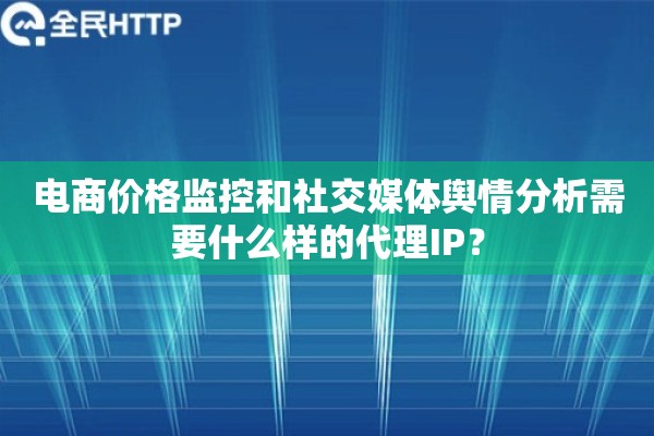 详细阅读:电商价格监控和社交媒体舆情分析需要什么样的代理IP? 电商价格监控和社交媒体舆情分析需要什么样的代理IP?